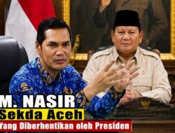 Presiden Berhentikan M. Nasir dari Jabatan Sekda Aceh, Ada Apa?